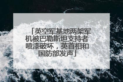 英空军基地两架军机被巴勒斯坦支持者喷漆破坏，英首相和国防部发声